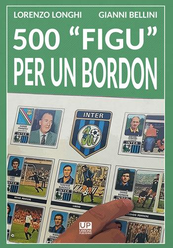 500 «figu» per un Bordon. Nel mondo di un collezionista - Lorenzo Longhi, Gianni Bellini - Libro Gianluca Iuorio Urbone Publishing 2019 | Libraccio.it