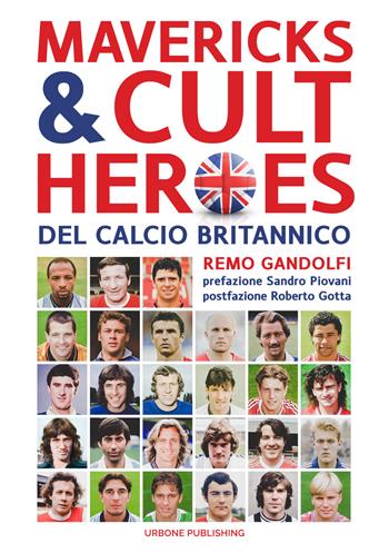 Mavericks & Cult Heroes del calcio britannico. 27 biografie di calciatori che hanno in qualche modo lasciato il segno nella storia del calcio britannico degli ultimi cinquant'anni - Remo Gandolfi - Libro Gianluca Iuorio Urbone Publishing 2019 | Libraccio.it