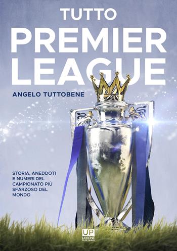 Tutto premier league. Storia, aneddoti e numeri del campionato più sfarzoso del mondo - Angelo Tuttobene - Libro Gianluca Iuorio Urbone Publishing 2019 | Libraccio.it