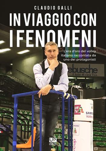In viaggio con i fenomeni. L'era d'oro del volley italiano raccontata da uno dei protagonisti - Claudio Galli - Libro Gianluca Iuorio Urbone Publishing 2020 | Libraccio.it