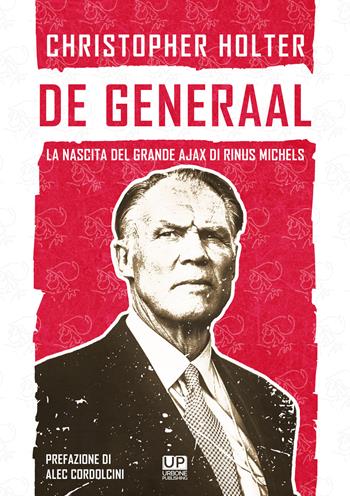 De Generaal. La nascita del grande Ajax di Rinus Michels - Christopher Holter - Libro Gianluca Iuorio Urbone Publishing 2020 | Libraccio.it