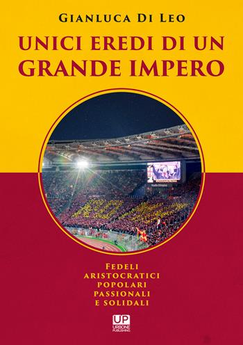 Unici eredi di un grande impero. Fedeli, aristocratici, popolari, passionali e solidali - Gianluca Di Leo - Libro Gianluca Iuorio Urbone Publishing 2020 | Libraccio.it