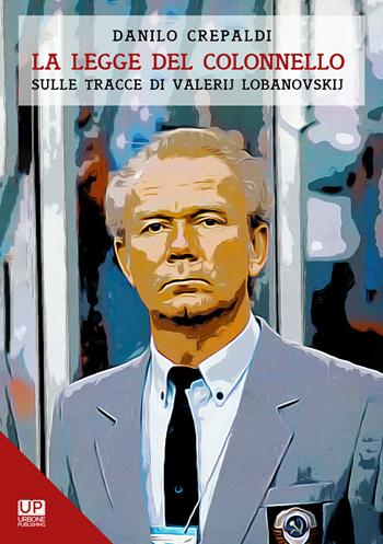 La legge del colonnello. Sulle tracce di Valerij Lobanovskij - Danilo Crepaldi - Libro Gianluca Iuorio Urbone Publishing 2020 | Libraccio.it