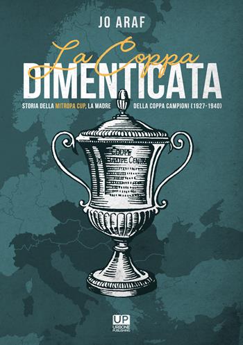 La coppa dimenticata. Storia della Mitropa cup. La madre della coppa campioni 1927 -1940 - Jo Araf - Libro Gianluca Iuorio Urbone Publishing 2021 | Libraccio.it