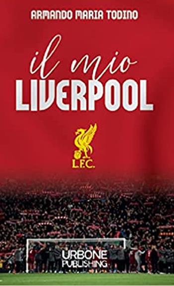 Il mio Liverpool - Armando Maria Todino - Libro Gianluca Iuorio Urbone Publishing 2021 | Libraccio.it