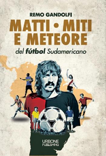 Matti, miti e meteore del fùtbol sudamericano - Remo Gandolfi - Libro Gianluca Iuorio Urbone Publishing 2021 | Libraccio.it