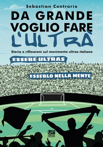 Da grande voglio fare l’ultrà. Storia e riflessioni sul movimento ultras italiano - Sebastian Contrario - Libro Gianluca Iuorio Urbone Publishing 2021 | Libraccio.it