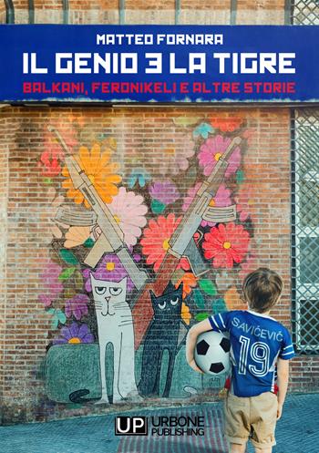 Il genio e la tigre. Balkani, Feronikeli e altre storie - Matteo Fornara - Libro Gianluca Iuorio Urbone Publishing 2021 | Libraccio.it
