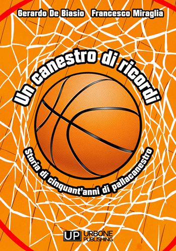 Un canestro di ricordi. Storia di cinquant'anni di pallacanestro - Gerardo De Biasio, Francesco Miraglia - Libro Gianluca Iuorio Urbone Publishing 2021 | Libraccio.it