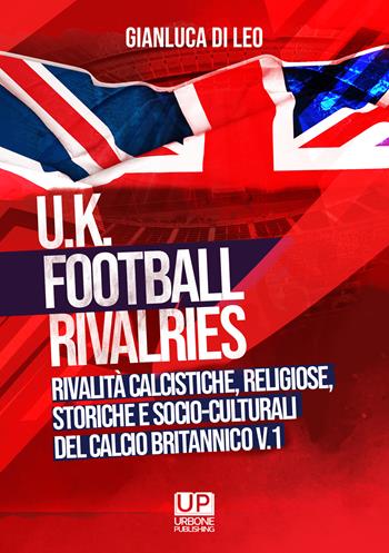 U.K. Football Rivalries. Rivalità calcistiche, religiose, storiche e socio-culturali del calcio britannico. Vol. 1 - Gianluca Di Leo - Libro Gianluca Iuorio Urbone Publishing 2021 | Libraccio.it