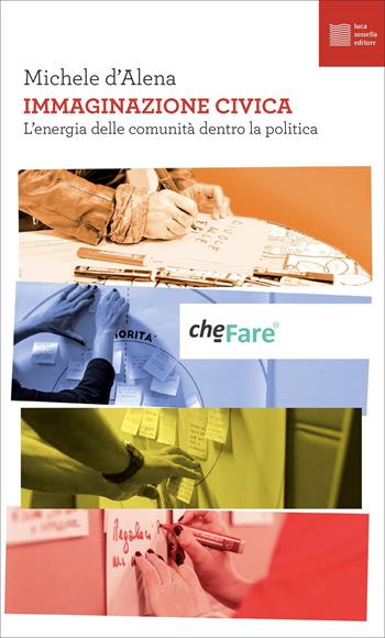 Immaginazione civica. L'energia delle comunità dentro la politica - Michele D'Alena - Libro Luca Sossella Editore 2021, CheFare | Libraccio.it