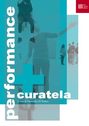 Performance e curatela - Piersandra Di Matteo - Libro Luca Sossella Editore 2021 | Libraccio.it