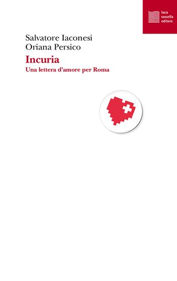 Incuria. Una lettera d'amore per Roma - Salvatore Iaconesi, Oriana Persico - Libro Luca Sossella Editore 2021, Numerus | Libraccio.it
