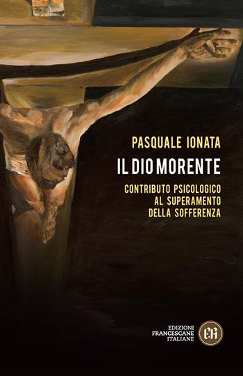 Il Dio morente. Contributo psicologico al superamento della sofferenza - Pasquale Ionata - Libro Edizioni Francescane Italiane 2020, Collana psicologica | Libraccio.it