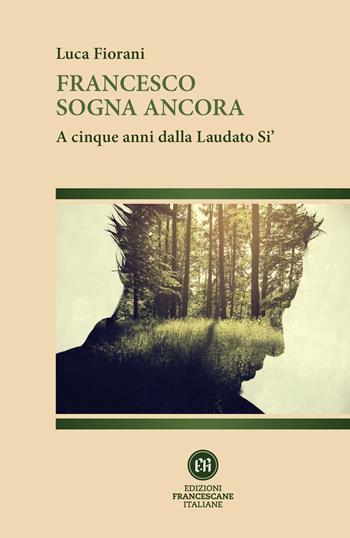 Francesco sogna ancora. A cinque anni dalla Laudato Si' - Luca Fiorani - Libro Edizioni Francescane Italiane 2020, Santuario della Spogliazione | Libraccio.it