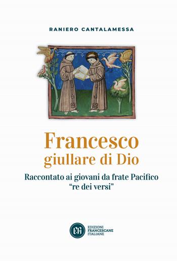Francesco giullare di Dio. Raccontato ai giovani da frate Pacifico «re dei versi». Con lettera di papa Francesco - Raniero Cantalamessa - Libro Edizioni Francescane Italiane 2021 | Libraccio.it