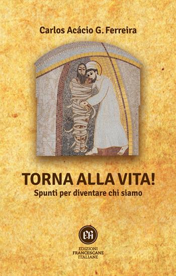 Torna alla vita! Spunti per diventare chi siamo - Carlos Acácio Gonzalves Ferreira - Libro Edizioni Francescane Italiane 2022 | Libraccio.it