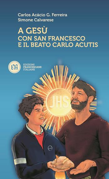 A Gesù con San Francesco e il beato Carlo Acutis - Carlos Acácio Gonçalves Ferreira, Simone Calvarese - Libro Edizioni Francescane Italiane 2023 | Libraccio.it