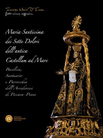 Maria Santissima dei Sette Dolori dell'antica Castellum ad Mare. Basilica, santuario e parrocchia dell'Arcidiocesi di Pescara, Penne - Francesco Maria D'Incecco - Libro Edizioni Francescane Italiane 2023 | Libraccio.it