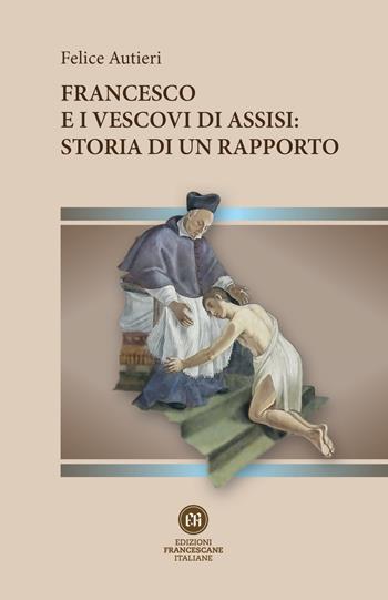 Francesco e i vescovi di Assisi: storia di un rapporto - Felice Autieri - Libro Edizioni Francescane Italiane 2023, Collana del Santuario della Spogliazione. Economia | Libraccio.it