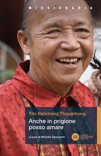Anche in prigione posso amare - Tito Banchong Thopanhong - Libro Edizioni Francescane Italiane 2024, Missionaria | Libraccio.it