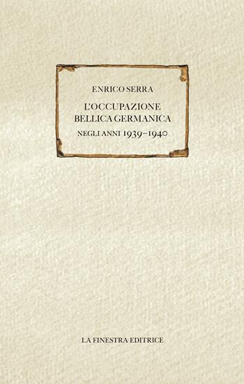L' occupazione bellica germanica negli anni 1939-1940 - Enrico Serra - Libro La Finestra Editrice 2020, Saggi | Libraccio.it