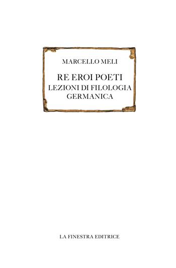 Re eroi poeti. Lezioni di filologia germanica - Marcello Meli - Libro La Finestra Editrice 2022, Saggi | Libraccio.it
