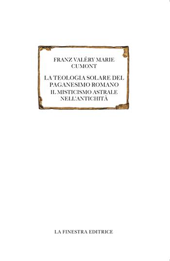 La teologia solare del paganesimo romano. Il misticismo astrale nell'antichità. Testo francese a fronte - Franz Cumont - Libro La Finestra Editrice 2022, Saggi | Libraccio.it