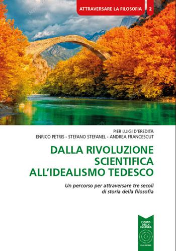 Dalla rivoluzione scientifica all'Idealismo tedesco. Un percorso per attraversare tre secoli di storia della filosofia - Pier Luigi D'Eredità, Enrico Petris, Stefano Stefanel - Libro L'Orto della Cultura 2019, Attraversare la filosofia | Libraccio.it