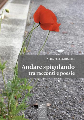Andare spigolando tra racconti e poesie - Alda Pellegrinelli - Libro L'Orto della Cultura 2019 | Libraccio.it