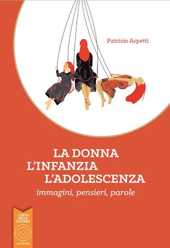 La donna, l'infanzia, l'adolescenza. Immagini, pensieri, parole - Patrizio Arpetti - Libro L'Orto della Cultura 2019 | Libraccio.it