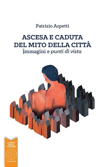 Ascesa e caduta del mito della città. immagini e punti di vista - Patrizio Arpetti - Libro L'Orto della Cultura 2020 | Libraccio.it