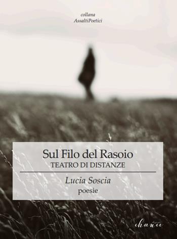 Sul filo del rasoio. Teatro di distanze - Lucia Soscia - Libro Chance Edizioni 2019, AssaltiPoetici | Libraccio.it