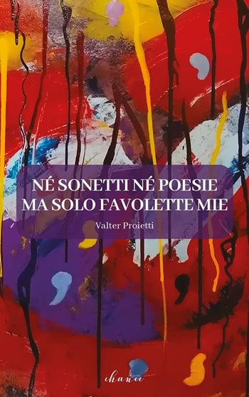 Né sonetti né poesie ma solo favolette mie - Valter Proietti - Libro Chance Edizioni 2020 | Libraccio.it