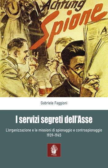 I servizi segreti dell'Asse 1939-1945. L'organizzazione e le missioni di spionaggio e controspionaggio (1939-1945) - Gabriele Faggioni - Libro Itinera Progetti 2021, Memorie di ferro | Libraccio.it