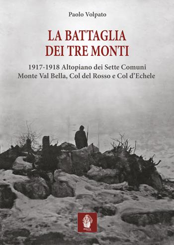 La battaglia dei tre monti. 1917-1918 Altopiano dei Sette Comuni, Monte Val Bella, Col del Rosso e Col d'Echele - Paolo Volpato - Libro Itinera Progetti 2021, Collana storica | Libraccio.it