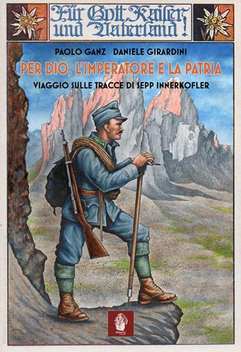 Per Dio, l'imperatore e la patria. Viaggio sulle tracce di Sepp Innerkofler - Paolo Ganz, Daniele Girardini - Libro Itinera Progetti 2021 | Libraccio.it
