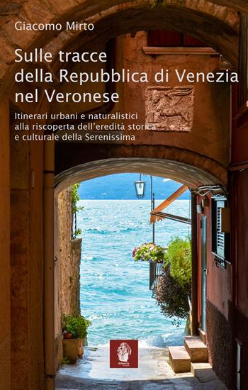 Sulle tracce della Repubblica di Venezia nel veronese. Itinerari urbani e naturalistici alla riscoperta dell'eredità storica e culturale della Serenissima - Giacomo Mirto - Libro Itinera Progetti 2022, Itinerari | Libraccio.it