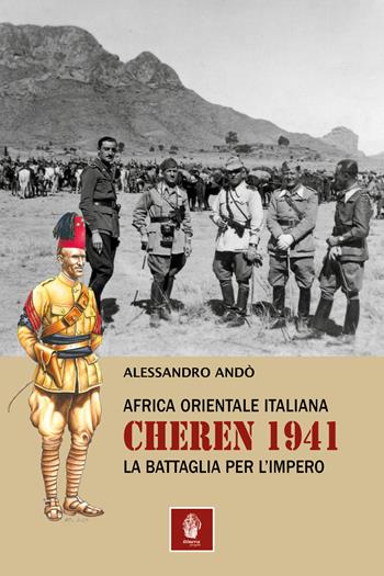 Africa orientale italiana: Cheren 1941. La battaglia per l'Impero - Alessandro Andò - Libro Itinera Progetti 2023, Memorie di ferro | Libraccio.it