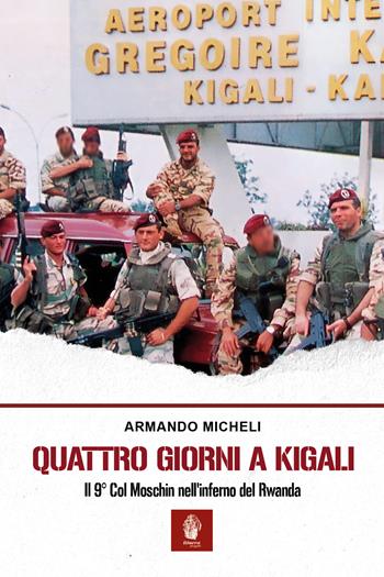 Quattro giorni a Kigali. Il 9° Col Moschin nell'inferno del Rwanda - Armando Micheli - Libro Itinera Progetti 2024, Memorie di ferro | Libraccio.it
