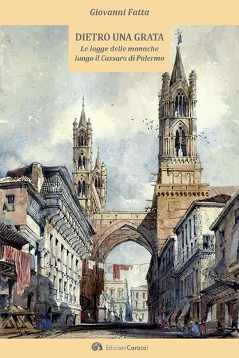 Dietro una grata. Le logge delle monache lungo il Cassaro di Palermo - Giovanni Fatta - Libro Edizioni Caracol 2022 | Libraccio.it