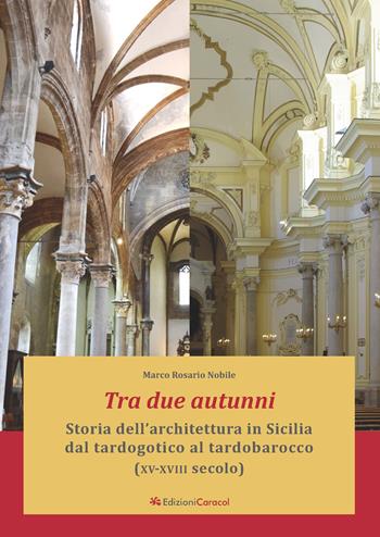 Tra due autunni. Storia dell'architettura in Sicilia dal tardogotico al tardobarocco (XV-XVIII secolo). Ediz. ampliata - Marco Rosario Nobile - Libro Edizioni Caracol 2022 | Libraccio.it