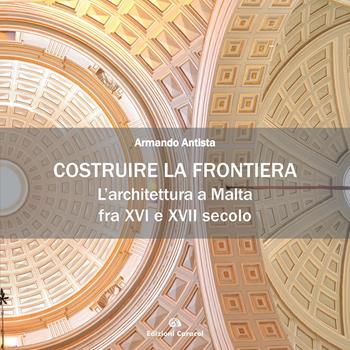 Costruire la frontiera. L’architettura a Malta fra XVI e XVII secolo - Armando Antista - Libro Edizioni Caracol 2023, Tracciati. Storia e costruzione nel Mediterraneo | Libraccio.it