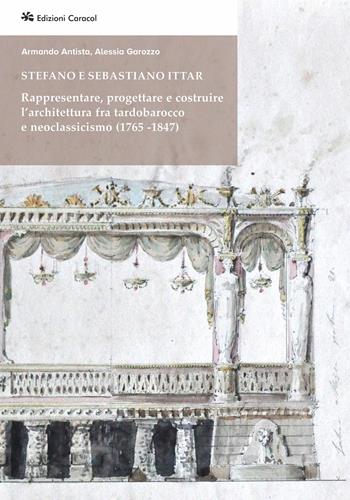 Stefano e Sebastiano Ittar. Rappresentare, progettare e costruire l’architettura fra tardobarocco e neoclassicismo (1765-1847) - Armando Antista, Alessia Garozzo - Libro Edizioni Caracol 2025, Frammenti di storia e architettura | Libraccio.it