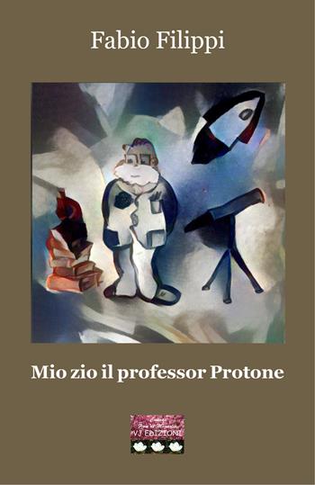 Mio zio il professor Protone - Fabio Filippi - Libro VJ Edizioni 2021, Fiori di magnolia | Libraccio.it