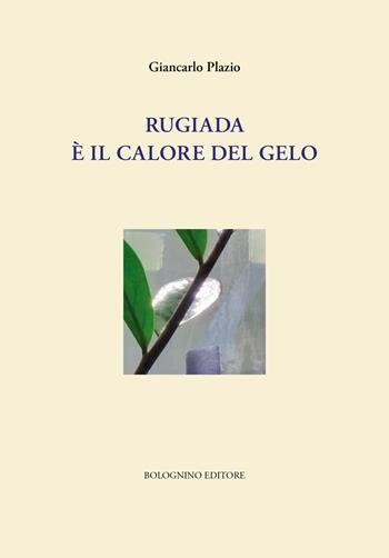 Rugiada è il calore del gelo - Giancarlo Plazio - Libro Bolognino 2019 | Libraccio.it
