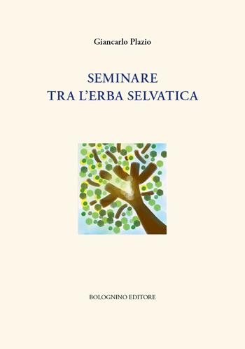 Seminare tra l'erba selvatica - Giancarlo Plazio - Libro Bolognino 2020 | Libraccio.it