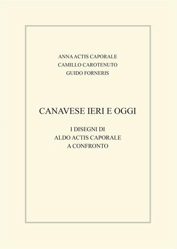 Canavese ieri e oggi. I disegni di Aldo Actis Caporale a confronto - Anna Actis Caporale, Camillo Carotenuto, Guido Forneris - Libro Bolognino 2021 | Libraccio.it