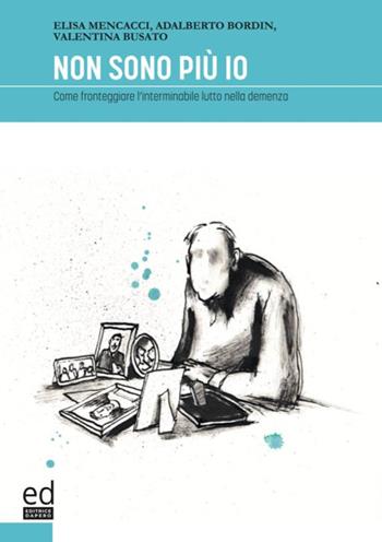 Non sono più io. Come fronteggiare l'interminabile lutto nella demenza - Elisa Mencacci, Adalberto Bordin, Valentina Busato - Libro ED Editrice Dapero 2020 | Libraccio.it