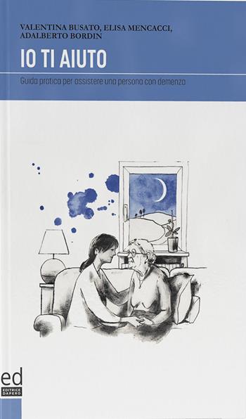 Io ti aiuto. Guida pratica per assistere una persona con demenza - Valentina Busato, Elisa Mencacci, Adalberto Bordin - Libro ED Editrice Dapero 2021 | Libraccio.it